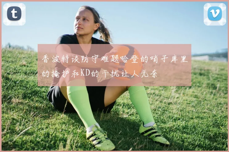 香波特谈防守难题哈登的哨子库里的掩护和KD的干扰让人无奈