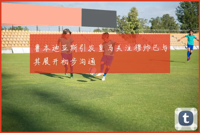 鲁本迪亚斯引发皇马关注穆帅已与其展开初步沟通