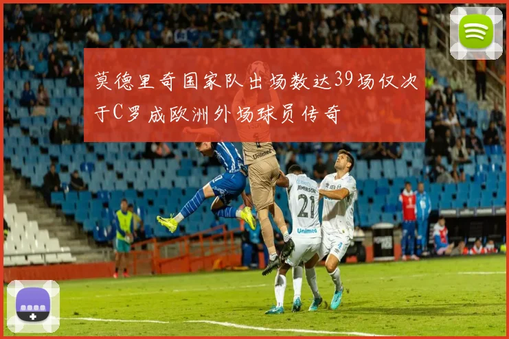 莫德里奇国家队出场数达39场仅次于C罗成欧洲外场球员传奇