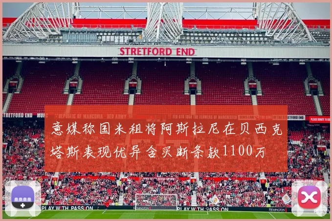 意媒称国米租将阿斯拉尼在贝西克塔斯表现优异含买断条款1100万