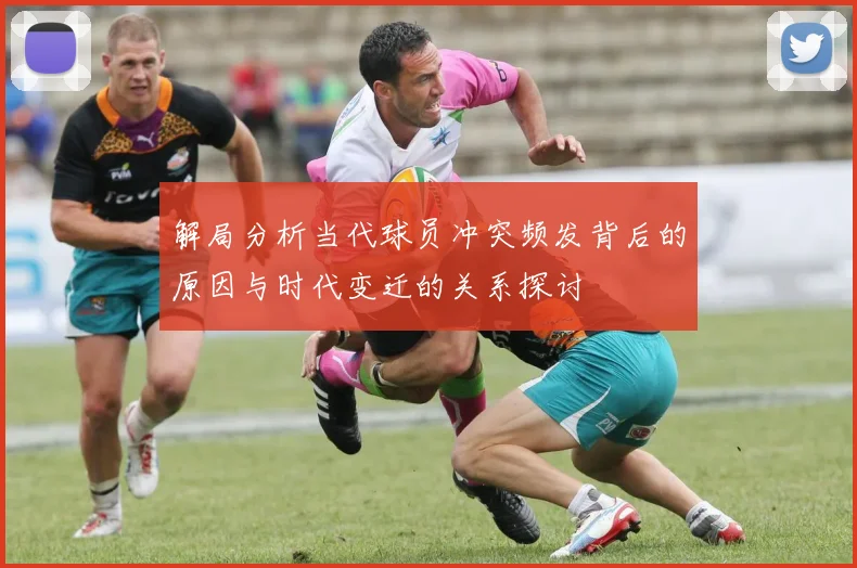解局分析当代球员冲突频发背后的原因与时代变迁的关系探讨