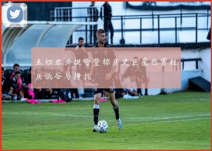 米切尔力挺哈登称历史巨星也曾经历低谷与挣扎